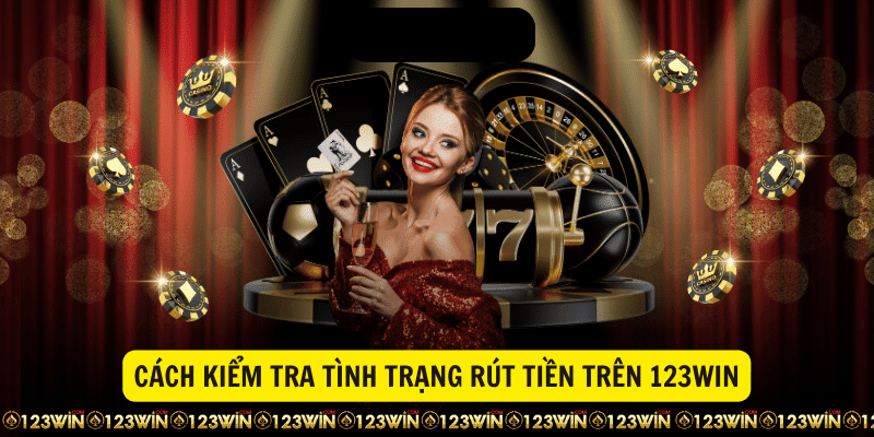 Cách kiểm tra tình trạng rút tiền 123Win
