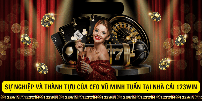 Sự nghiệp và thành tựu của CEO Vũ Minh Tuấn tại nhà cái 123WIN